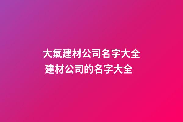 大氣建材公司名字大全 建材公司的名字大全